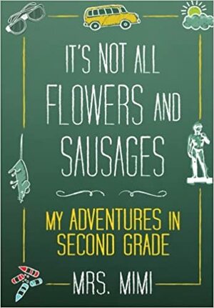 It's Not All Flowers and Sausages: My Adventures in Second Grade by Jennifer Scoggin