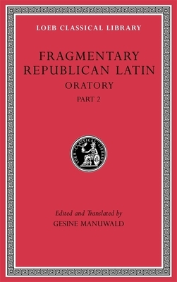 Fragmentary Republican Latin, Volume IV: Oratory, Part 2 by 