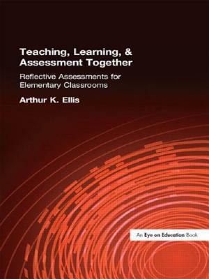 Teaching, Learning & Assessment Together: Reflective Assessments for Elementary Classrooms by Arthur K. Ellis