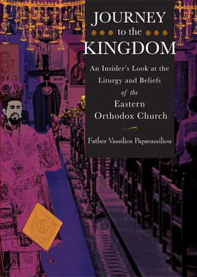 Journey to the Kingdom: An Insider's Look at the Liturgy and Beliefs of the Eastern Orthodox Church by Vassilios Papavassiliou