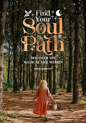 Find Your Soul Path: Discover the Sacred Life Within by Emma Griffin