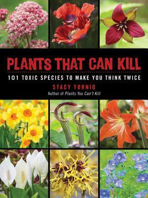 Plants That Can Kill: 101 Toxic Species to Make You Think Twice by Stacy Tornio