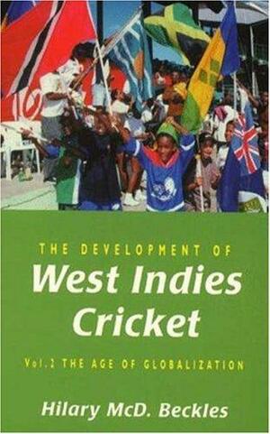 The Development of West Indies Cricket Volume 2: The Age of Globalization by Hilary McD. Beckles