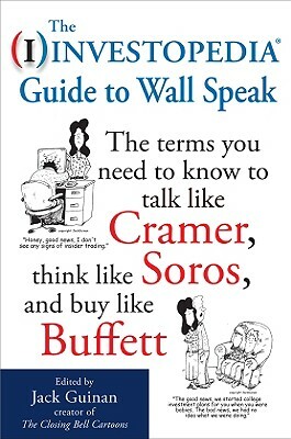 The Investopedia Guide to Wall Speak: The Terms You Need to Know to Talk Like Cramer, Think Like Soros, and Buy Like Buffett by Jack Guinan