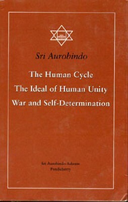 The Human Cycle, the Ideal of Human Unity, War and Self-Determination by Sri Aurobindo