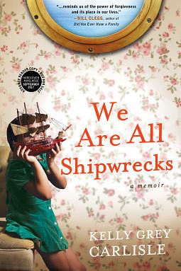 We Are All Shipwrecks: A Memoir by Kelly Grey Carlisle