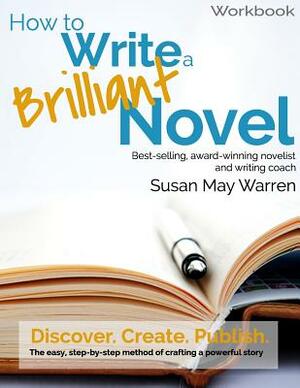 How to Write a Brilliant Novel Workbook: The easy, step-by-step method for crafting a powerful story by Susan May Warren