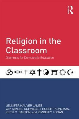 Religion in the Classroom: Dilemmas for Democratic Education by Jennifer Hauver James, Robert Kunzman, Simone Schweber