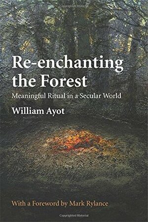 Re-Enchanting the Forest: Meaningful Ritual in a Secular World by William Ayot, Mark Rylance
