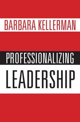 Professionalizing Leadership by Barbara Kellerman