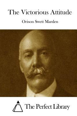 The Victorious Attitude by Orison Swett Marden