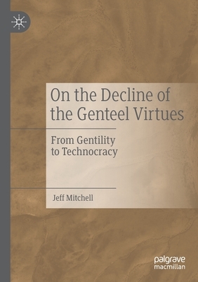 On the Decline of the Genteel Virtues: From Gentility to Technocracy by Jeff Mitchell