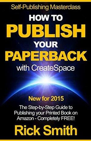 Self-Publishing Masterclass - HOW TO PUBLISH YOUR PAPERBACK WITH CREATESPACE: The Step-by Step Guide to Publishing your Printed Book on Amazon - Completely Free! by Self-Publishing Masterclass, Rick Smith