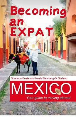 Becoming an Expat Mexico: Your guide to moving abroad by Noah Steinberg-Di Stefano, Shannon Enete