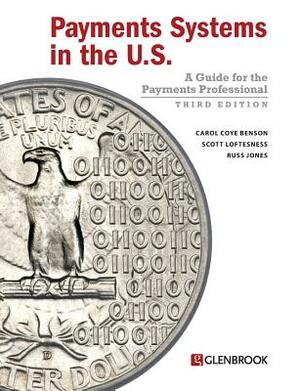 Payments Systems in the U.S.: A Guide for the Payments Professional by Carol Coye Benson, Russ Jones, Scott Loftesness