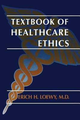 Textbook of Healthcare Ethics by Erich E. H. Loewy