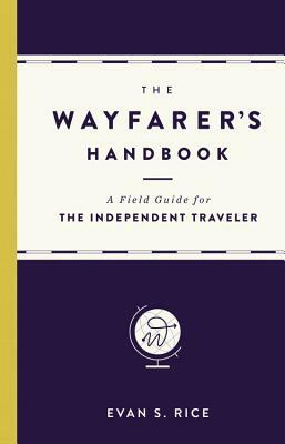 The Wayfarer's Handbook: A Field Guide for the Independent Traveler by Evan S. Rice