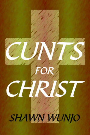 Cunts For Christ by Shawn Wunjo