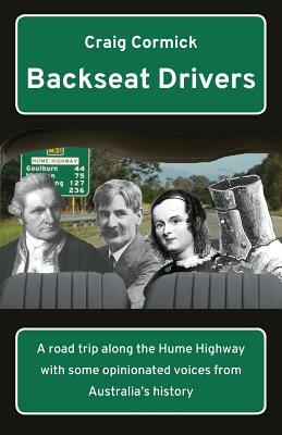 Backseat Drivers: A road trip along the Hume Highway with some opinionated voices from Australia's history by Craig Cormick