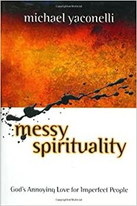 Messy Spirituality: God's Annoying Love for Imperfect People by Michael Yaconelli