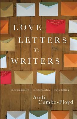 Love Letters To Writers: Encouragement, Accountability, and Truth-Telling by Andi Cumbo-Floyd