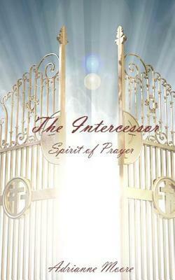 The Intercessor: Spirit of Prayer by Adrianne Moore