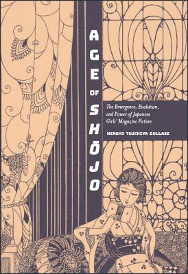 Age of Shojo: The Emergence, Evolution, and Power of Japanese Girls' Magazine Fiction by Hiromi Tsuchiya Dollase