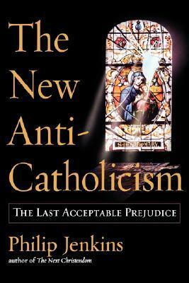 The New Anti-Catholicism: The Last Acceptable Prejudice by Philip Jenkins