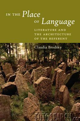 In the Place of Language: Literature and the Architecture of the Referent by Claudia Brodsky
