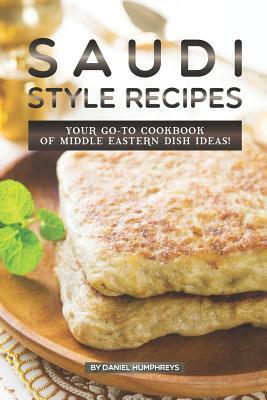 Saudi Style Recipes: Your Go-To Cookbook of Middle Eastern Dish Ideas! by Daniel Humphreys