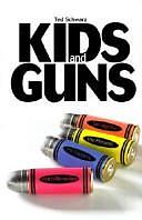 Kids and Guns: The History, the Present, the Dangers, and the Remedies by Ted Schwarz