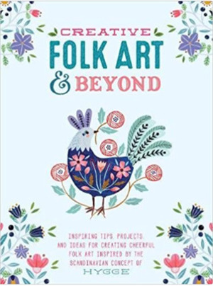 Creative Folk Art and Beyond: Inspiring Tips, Projects, and Ideas for Creating Cheerful Folk Art Inspired by the Scandinavian Concept of Hygge by Oana Befort, Marenthe Otten, Flora Waycott