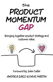 The Product Momentum Gap: Bringing together product strategy and customer value by Dave Martin, Andrea Saez