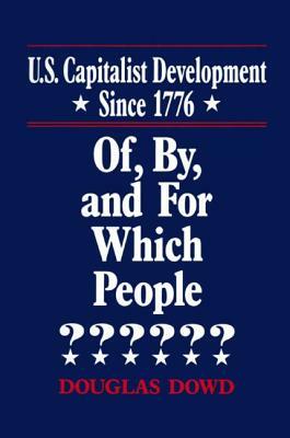 Us Capitalist Development Since 1776: Of, by and for Which People?: Of, by and for Which People? by Douglas Dowd