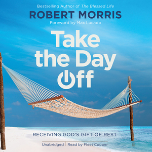 Take the Day Off: Receiving God's Gift of Rest by Robert Morris