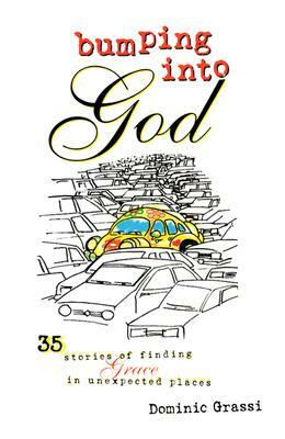 Bumping Into God: 35 Stories of Finding Grace in Unexpected Places by Dominic Grassi