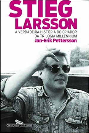 Stieg Larsson: a verdadeira história do criador da trilogia Millennium by Maria Luiza Newlands da Silveira, Jan-Erik Pettersson