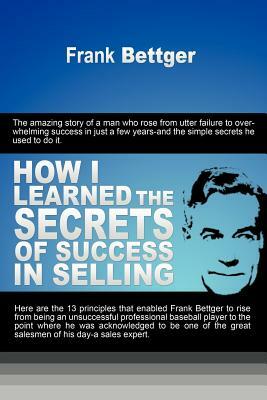 How I Learned the Secrets of Success in Selling by Frank Bettger