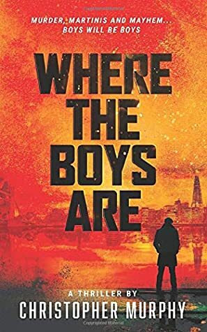 Where The Boys Are: Murder, Martinis and Mayhem... Boys will be Boys by Christopher Murphy