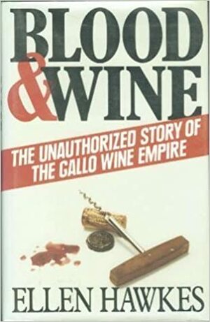 Blood and Wine: Unauthorized Story of the Gallo Wine Empire by Ellen Hawkes