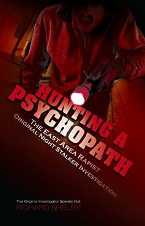 Hunting A Psychopath: The East Area Rapist / Original Night Stalker Investigation by Richard Shelby