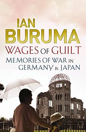 The Wages Of Guilt: Memories Of War In Germany And Japan by Ian Buruma