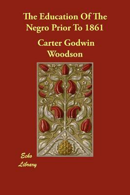 The Education Of The Negro Prior To 1861 by Carter Godwin Woodson
