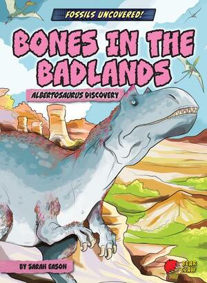 Bones in the Badlands: Albertosaurus Discovery by Sarah Eason