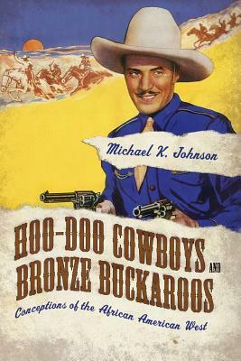 Hoo-Doo Cowboys and Bronze Buckaroos: Conceptions of the African American West by Michael K. Johnson