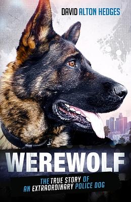 Werewolf: The True Story of an Extraordinary Police Dog by David Alton Hedges