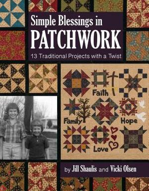 Simple Blessings in Patchwork: 13 Traditional Projects with a Twist by Vicki Olsen, Jill Shaulis