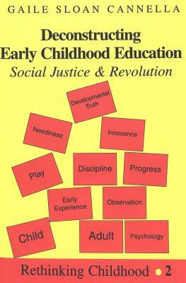 Deconstructing Early Childhood Education: Social Justice and Revolution by Gaile S. Cannella