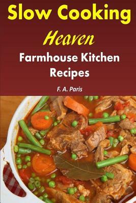 Slow Cooking Heaven: Farmhouse Kitchen Recipes: Top Recipes from the Slow Cooking, Healthy Eating Cookbook by F. A. Paris