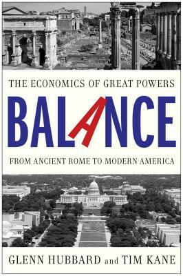 Balance: The Economics of Great Powers from Ancient Rome to Modern America by Tim Kane, Glenn Hubbard
